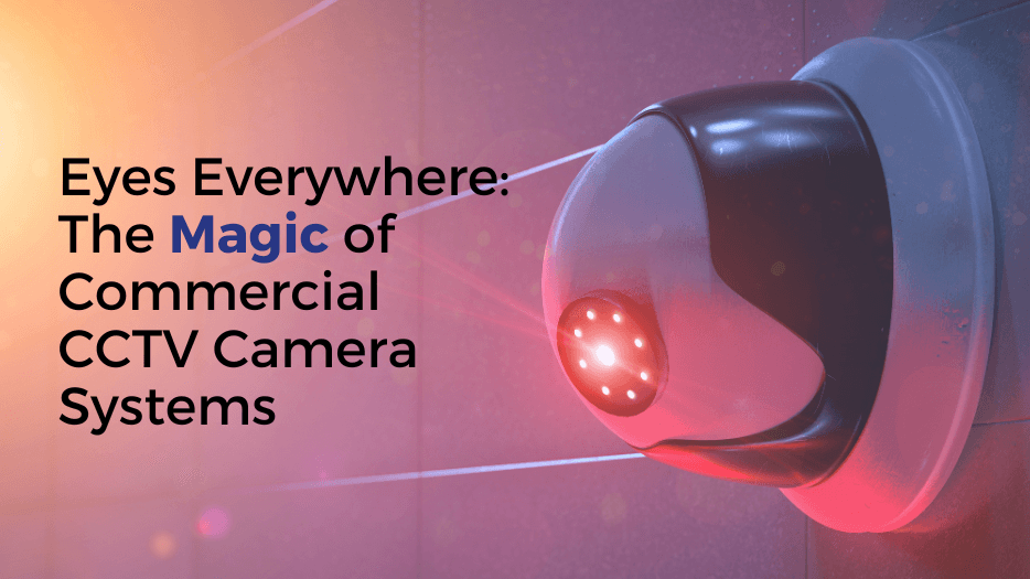 Eyes Everywhere: The Magic of Commercial CCTV Camera Systems