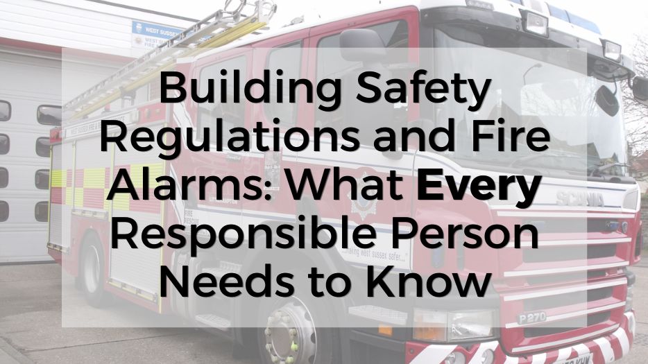 Building Safety Regulations and Fire Alarms: What Every Responsible Person Needs to Know