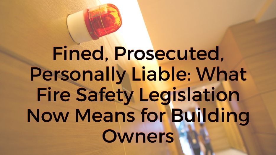 Fined, Prosecuted, Personally Liable: What Fire Safety Legislation Now Means for Building Owners